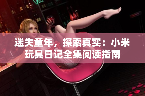 迷失童年，探索真实：小米玩具日记全集阅读指南
