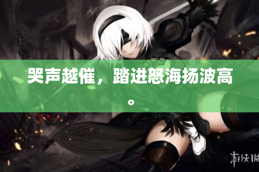 哭声越催，踏进怒海扬波高。