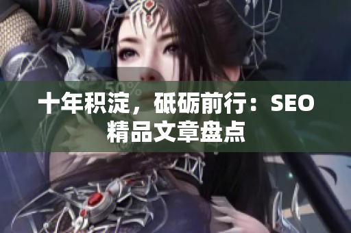 十年积淀，砥砺前行：SEO精品文章盘点