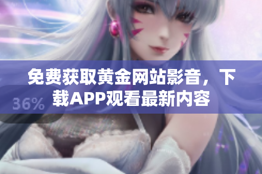 免费获取黄金网站影音，下载APP观看最新内容