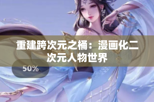 重建跨次元之桶：漫画化二次元人物世界