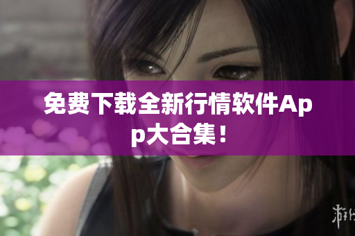 免费下载全新行情软件App大合集！