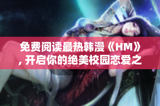 免费阅读最热韩漫《HM》, 开启你的绝美校园恋爱之旅