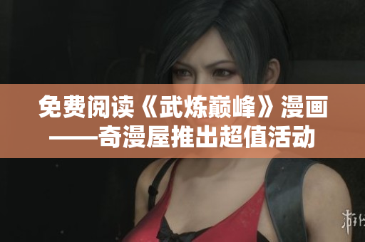 免费阅读《武炼巅峰》漫画——奇漫屋推出超值活动
