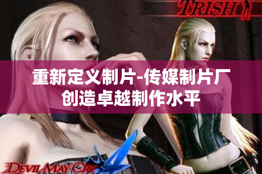 重新定义制片-传媒制片厂创造卓越制作水平