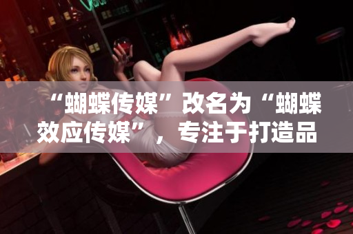 “蝴蝶传媒”改名为“蝴蝶效应传媒”，专注于打造品牌营销新模式
