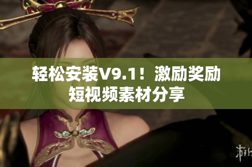 轻松安装V9.1！激励奖励短视频素材分享