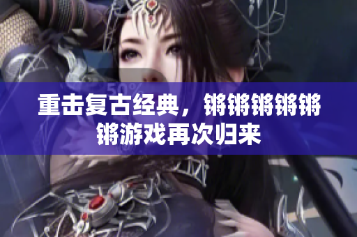 重击复古经典，锵锵锵锵锵锵游戏再次归来