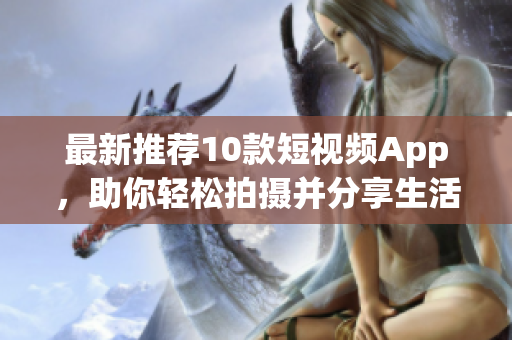 最新推荐10款短视频App，助你轻松拍摄并分享生活乐趣