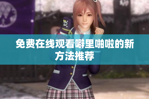 免费在线观看噼里啪啦的新方法推荐