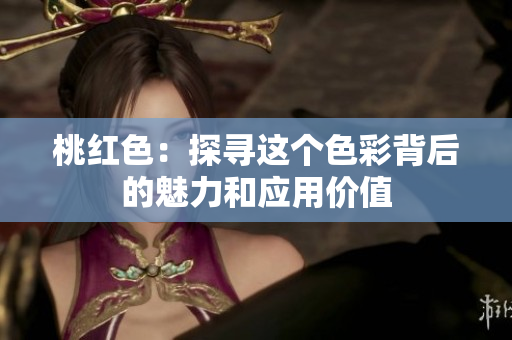 桃红色：探寻这个色彩背后的魅力和应用价值