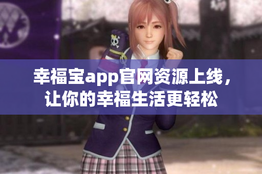 幸福宝app官网资源上线，让你的幸福生活更轻松