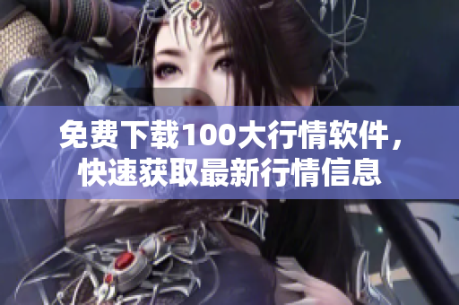 免费下载100大行情软件，快速获取最新行情信息