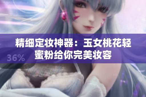 精细定妆神器：玉女桃花轻蜜粉给你完美妆容