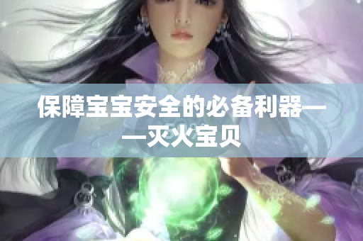 保障宝宝安全的必备利器——灭火宝贝