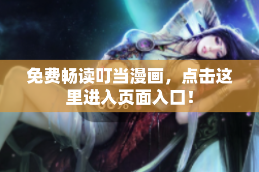 免费畅读叮当漫画，点击这里进入页面入口！