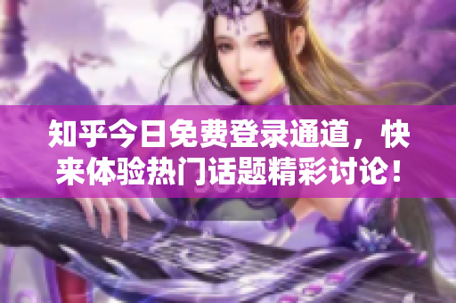 知乎今日免费登录通道，快来体验热门话题精彩讨论！
