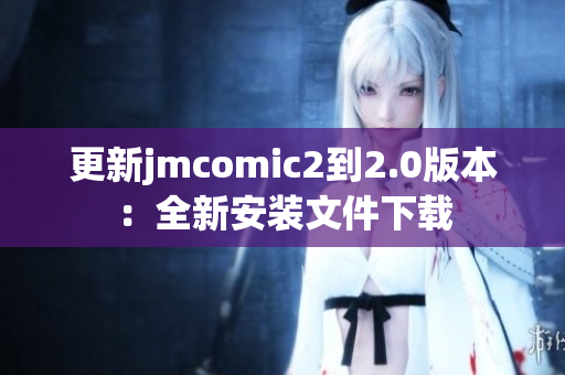 更新jmcomic2到2.0版本：全新安装文件下载
