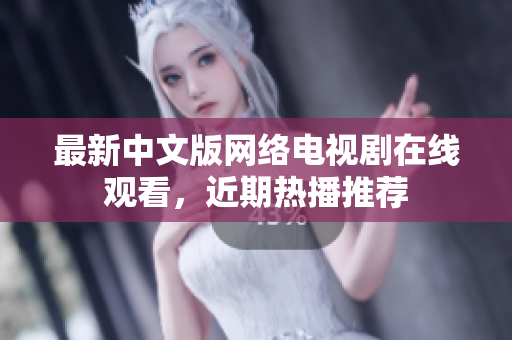 最新中文版网络电视剧在线观看，近期热播推荐