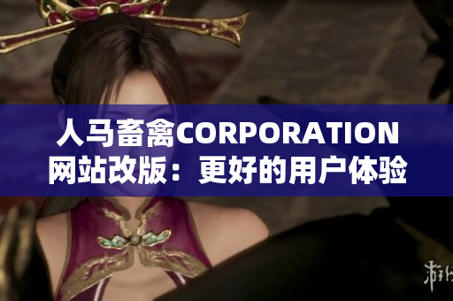 人马畜禽CORPORATION网站改版：更好的用户体验