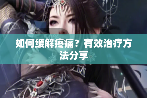 如何缓解疼痛？有效治疗方法分享