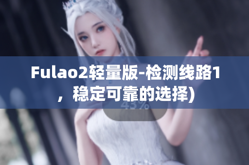Fulao2轻量版-检测线路1，稳定可靠的选择)
