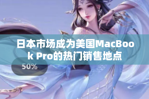 日本市场成为美国MacBook Pro的热门销售地点
