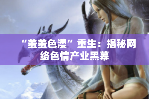 “羞羞色漫”重生：揭秘网络色情产业黑幕