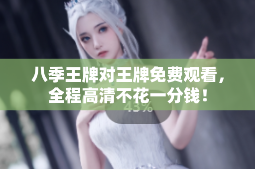 八季王牌对王牌免费观看，全程高清不花一分钱！