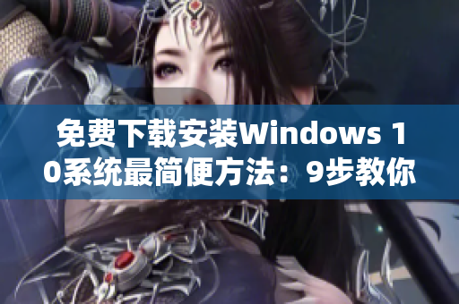 免费下载安装Windows 10系统最简便方法：9步教你搞定