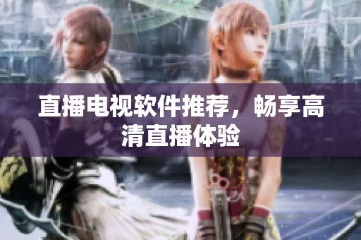 直播电视软件推荐，畅享高清直播体验