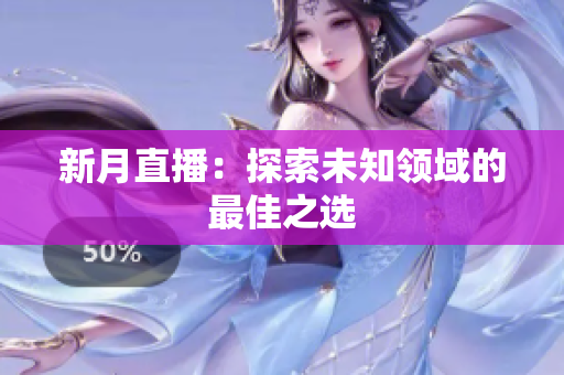 新月直播：探索未知领域的最佳之选