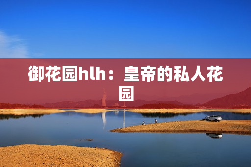 御花园hlh：皇帝的私人花园