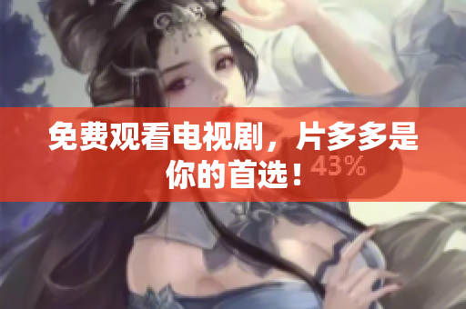 免费观看电视剧，片多多是你的首选！
