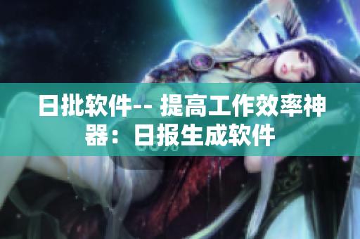 日批软件-- 提高工作效率神器：日报生成软件