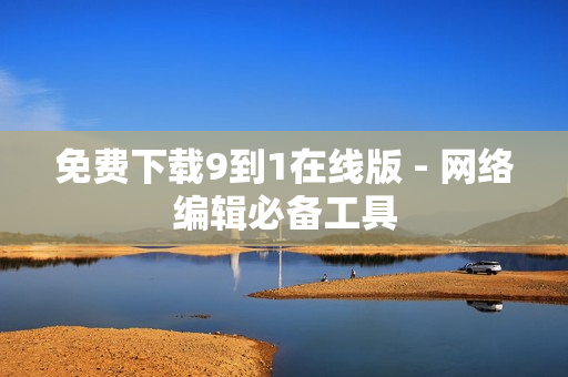 免费下载9到1在线版 - 网络编辑必备工具