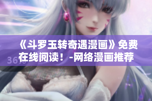 《斗罗玉转奇遇漫画》免费在线阅读！-网络漫画推荐
