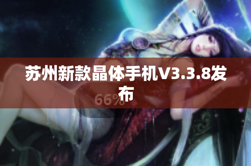 苏州新款晶体手机V3.3.8发布