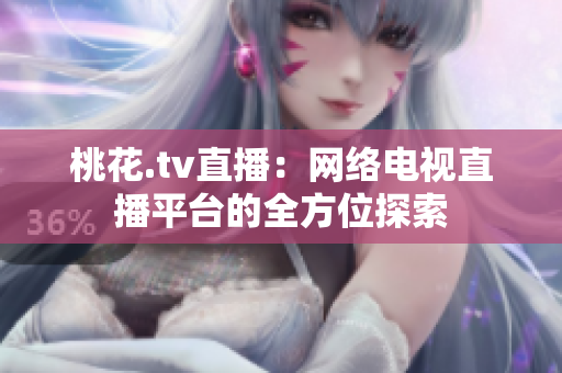 桃花.tv直播：网络电视直播平台的全方位探索