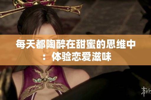 每天都陶醉在甜蜜的思维中：体验恋爱滋味