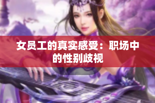 女员工的真实感受：职场中的性别歧视