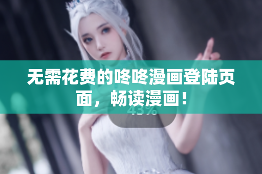 无需花费的咚咚漫画登陆页面，畅读漫画！