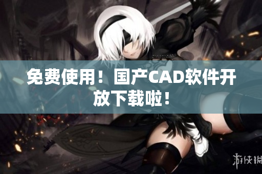 免费使用！国产CAD软件开放下载啦！