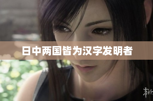 日中两国皆为汉字发明者