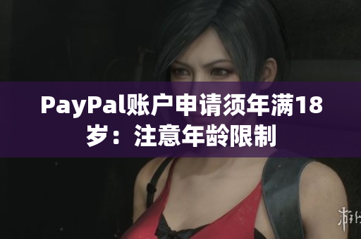 PayPal账户申请须年满18岁：注意年龄限制