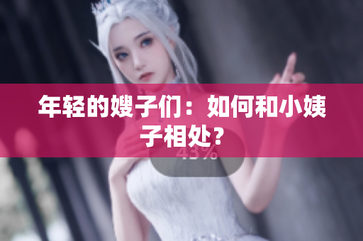 年轻的嫂子们：如何和小姨子相处？