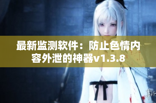 最新监测软件：防止色情内容外泄的神器v1.3.8