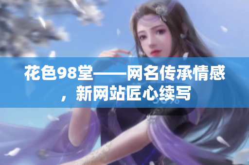 花色98堂——网名传承情感，新网站匠心续写