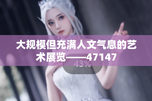 大规模但充满人文气息的艺术展览——47147