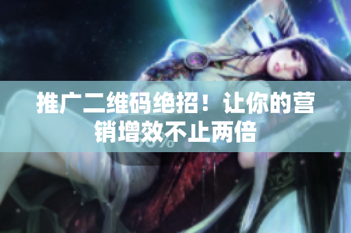 推广二维码绝招！让你的营销增效不止两倍